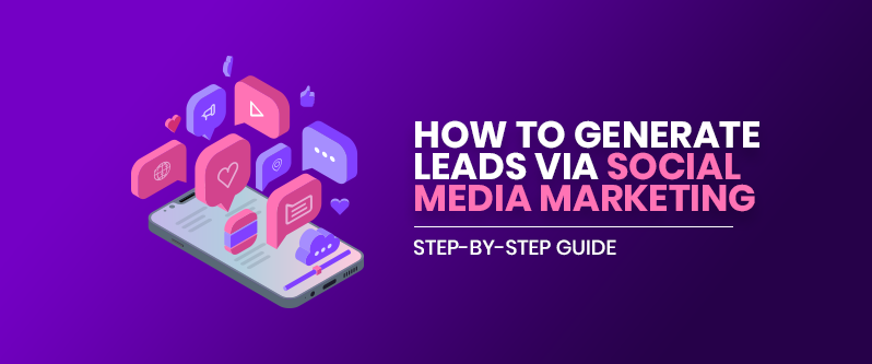 How To Generate Leads Via Social Media Marketing: Step-by-step guide